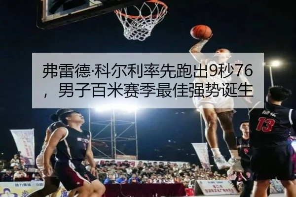 弗雷德·科尔利率先跑出9秒76，男子百米赛季最佳强势诞生