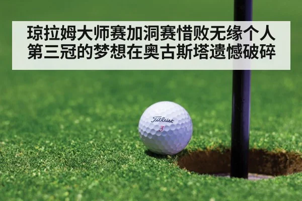 琼拉姆大师赛加洞赛惜败无缘个人第三冠的梦想在奥古斯塔遗憾破碎